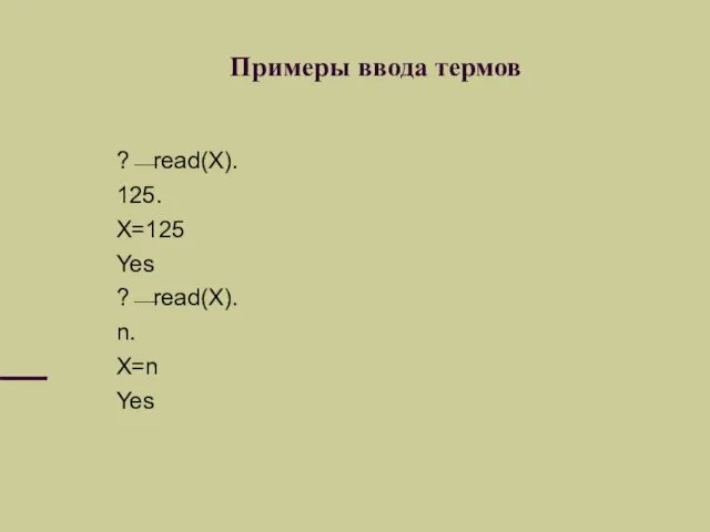 Примеры ввода термов ?⎯read(X). 125. X=125 Yes ?⎯read(X). n. X=n Yes