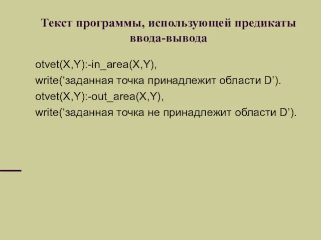 Текст программы, использующей предикаты ввода-вывода otvet(X,Y):-in_area(X,Y), write(‘заданная точка принадлежит области