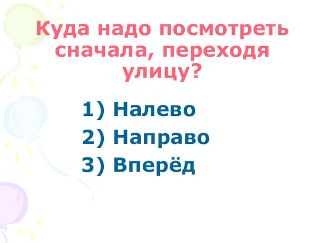 Куда надо посмотреть сначала, переходя улицу? 1) Налево 2) Направо 3) Вперёд