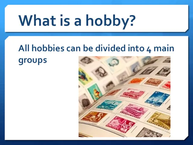 What is a hobby? All hobbies can be divided into 4 main groups