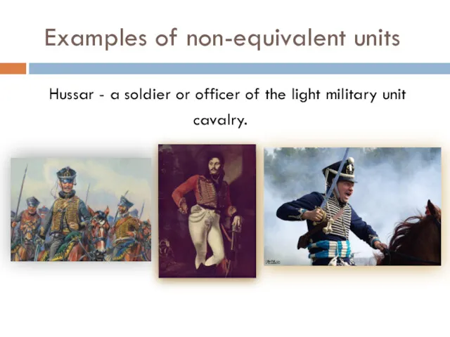 Examples of non-equivalent units Hussar - a soldier or officer of the light military unit cavalry.