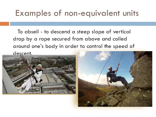 Examples of non-equivalent units To abseil - to descend a steep slope of
