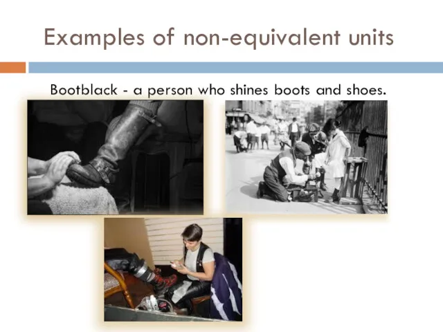 Examples of non-equivalent units Bootblack - a person who shines boots and shoes.