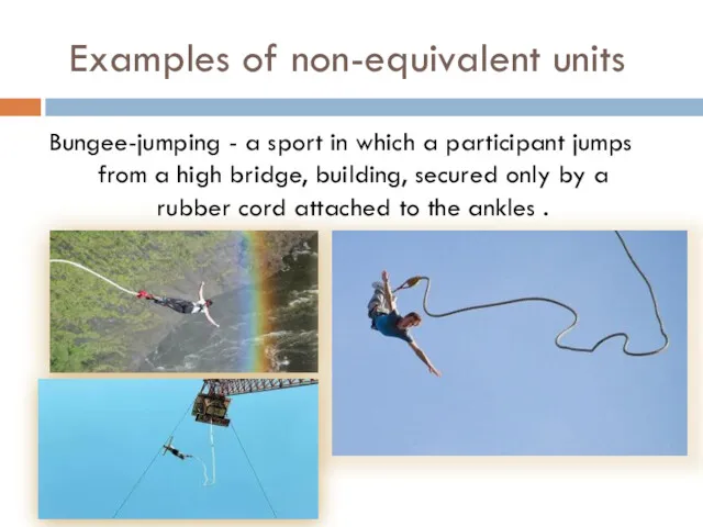 Examples of non-equivalent units Bungee-jumping - a sport in which a participant jumps