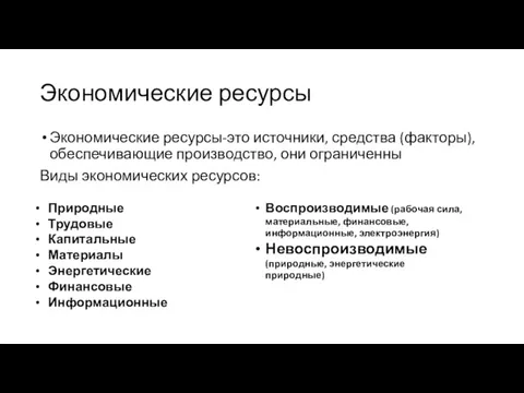 Экономические ресурсы Экономические ресурсы-это источники, средства (факторы), обеспечивающие производство, они ограниченны Виды экономических ресурсов: