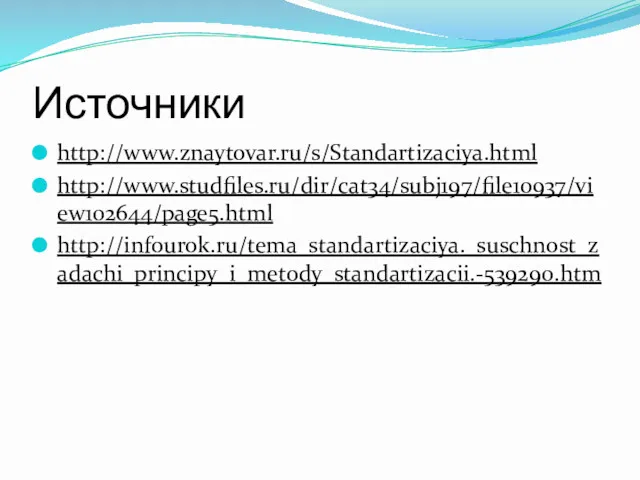 Источники http://www.znaytovar.ru/s/Standartizaciya.html http://www.studfiles.ru/dir/cat34/subj197/file10937/view102644/page5.html http://infourok.ru/tema_standartizaciya._suschnost_zadachi_principy_i_metody_standartizacii.-539290.htm