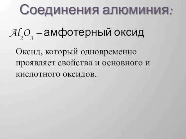 Соединения алюминия: Al2O3 – амфотерный оксид Оксид, который одновременно проявляет свойства и основного и кислотного оксидов.