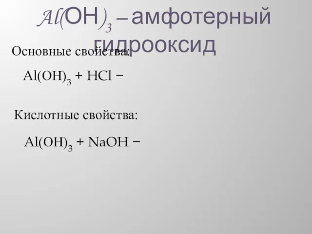 Al(ОН)3 – амфотерный гидрооксид Основные свойства: Al(ОН)3 + HCl − Кислотные свойства: Al(ОН)3 + NaOH −