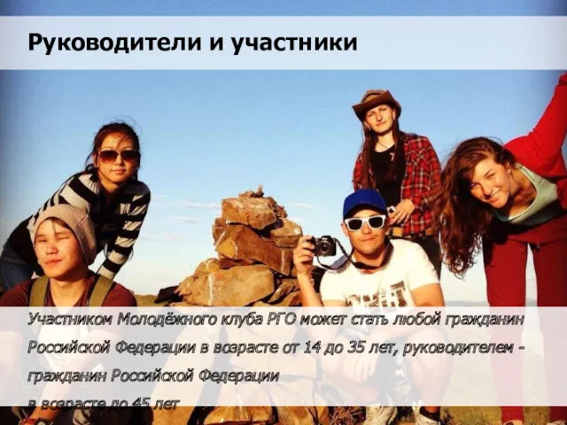 Руководители и участники Участником Молодёжного клуба РГО может стать любой гражданин Российской Федерации