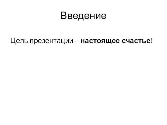 Введение Цель презентации – настоящее счастье!