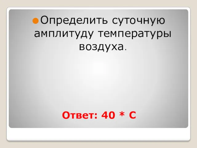 Ответ: 40 * C Определить суточную амплитуду температуры воздуха.