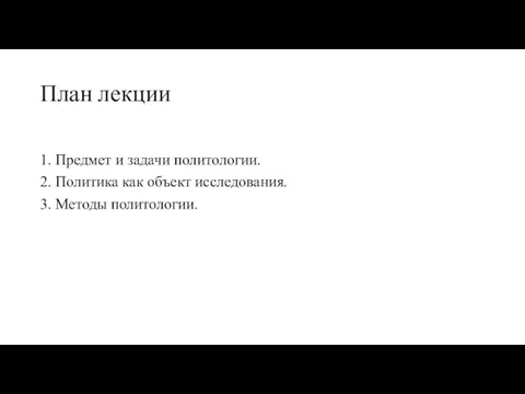 План лекции 1. Предмет и задачи политологии. 2. Политика как объект исследования. 3. Методы политологии.