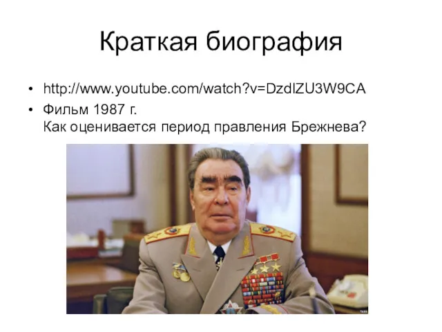 Краткая биография http://www.youtube.com/watch?v=DzdlZU3W9CA Фильм 1987 г. Как оценивается период правления Брежнева?