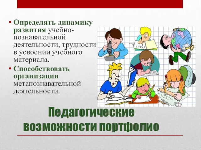 Педагогические возможности портфолио Определять динамику развития учебно-познавательной деятельности, трудности в