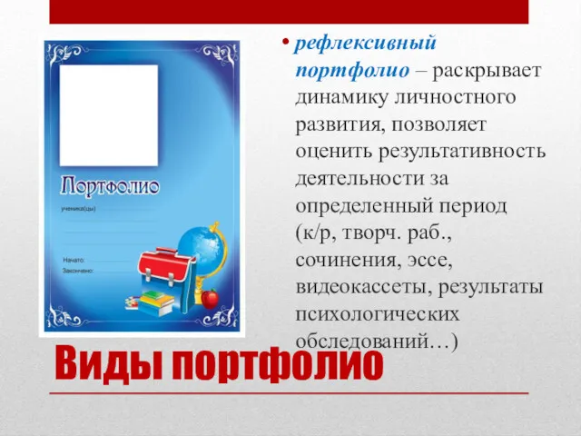 Виды портфолио рефлексивный портфолио – раскрывает динамику личностного развития, позволяет