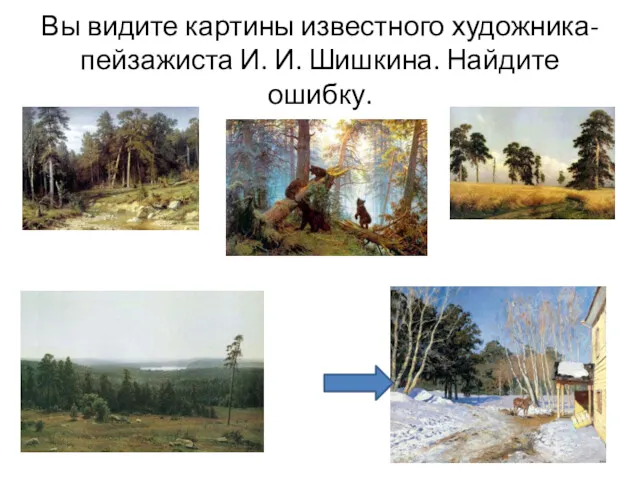 Вы видите картины известного художника-пейзажиста И. И. Шишкина. Найдите ошибку.