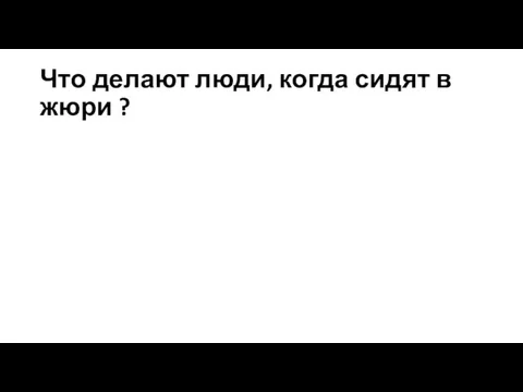 Что делают люди, когда сидят в жюри ?