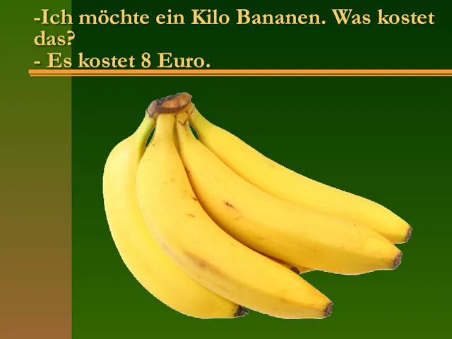 -Ich möchte ein Kilo Bananen. Was kostet das? - Es kostet 8 Euro.