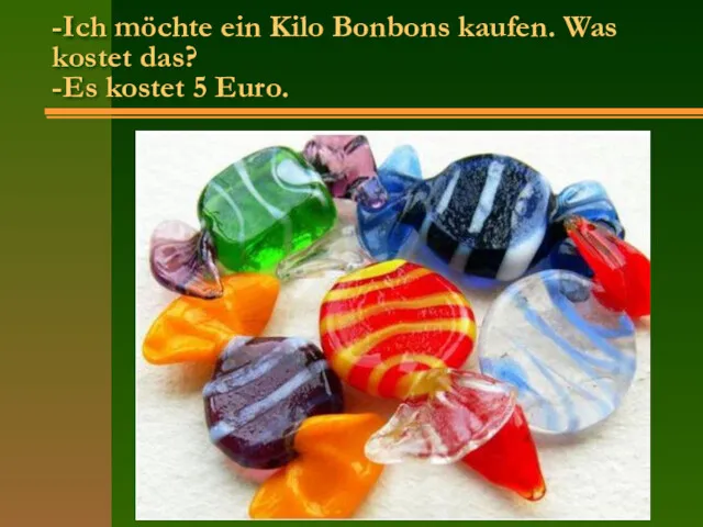 -Ich möchte ein Kilo Bonbons kaufen. Was kostet das? -Es kostet 5 Euro.