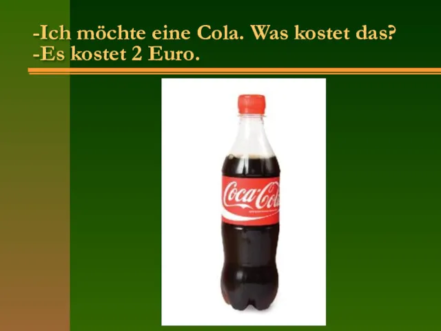 -Ich möchte eine Cola. Was kostet das? -Es kostet 2 Euro.