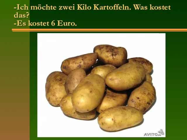 -Ich möchte zwei Kilo Kartoffeln. Was kostet das? -Es kostet 6 Euro.