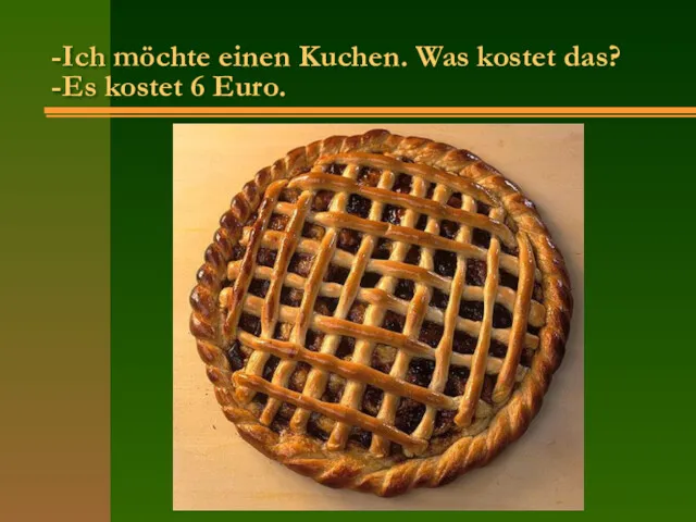 -Ich möchte einen Kuchen. Was kostet das? -Es kostet 6 Euro.