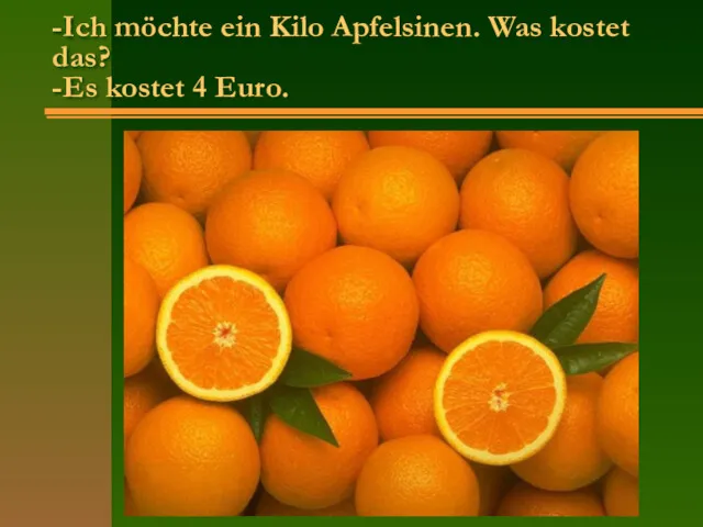 -Ich möchte ein Kilo Apfelsinen. Was kostet das? -Es kostet 4 Euro.