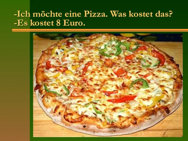 -Ich möchte eine Pizza. Was kostet das? -Es kostet 8 Euro.