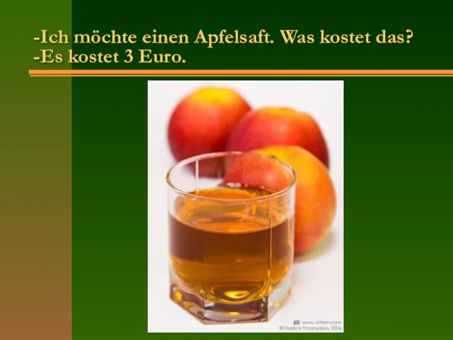 -Ich möchte einen Apfelsaft. Was kostet das? -Es kostet 3 Euro.