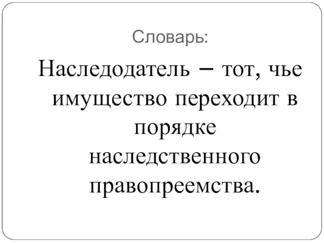 Словарь: Наследодатель – тот, чье имущество переходит в порядке наследственного правопреемства.