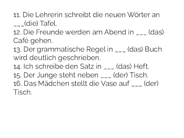 11. Die Lehrerin schreibt die neuen Wörter an ___(die) Tafel.