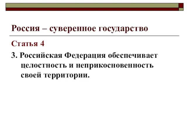 Россия – суверенное государство Статья 4 3. Российская Федерация обеспечивает целостность и неприкосновенность своей территории.