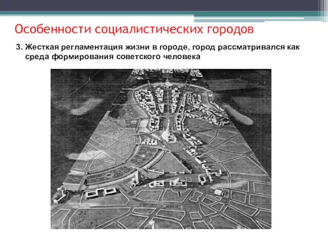 3. Жесткая регламентация жизни в городе, город рассматривался как среда формирования советского человека Особенности социалистических городов