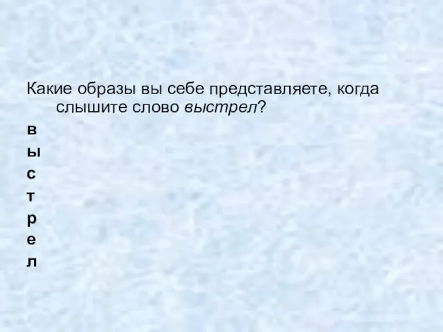 Какие образы вы себе представляете, когда слышите слово выстрел? в ы с т р е л