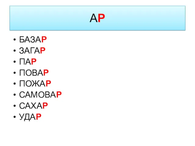 АР БАЗАР ЗАГАР ПАР ПОВАР ПОЖАР САМОВАР САХАР УДАР