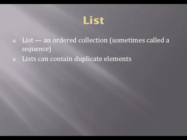 List List — an ordered collection (sometimes called a sequence) Lists can contain duplicate elements