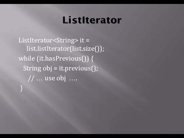 ListIterator ListIterator it = list.listIterator(list.size()); while (it.hasPrevious()) { String obj
