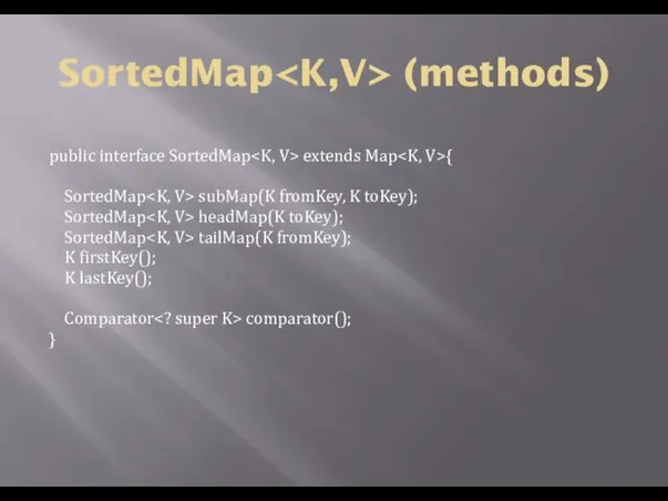 SortedMap (methods) public interface SortedMap extends Map { SortedMap subMap(K