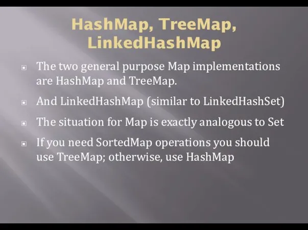 HashMap, TreeMap, LinkedHashMap The two general purpose Map implementations are