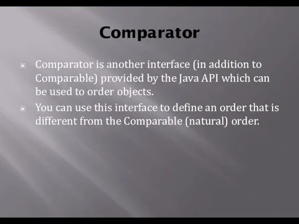 Comparator Comparator is another interface (in addition to Comparable) provided