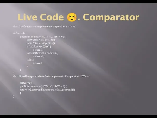 Live Code ☺. Comparator class SizeComparator implements Comparator { @Override