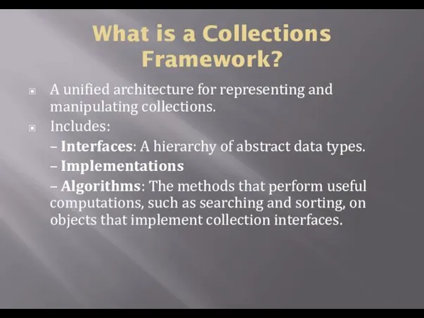 What is a Collections Framework? A unified architecture for representing