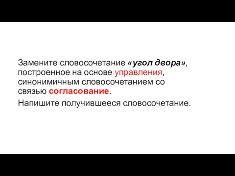 Замените словосочетание «угол двора», построенное на основе управления, синонимичным словосочетанием со связью согласование. Напишите получившееся словосочетание.