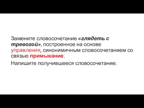 Замените словосочетание «глядеть с тревогой», построенное на основе управления, синонимичным