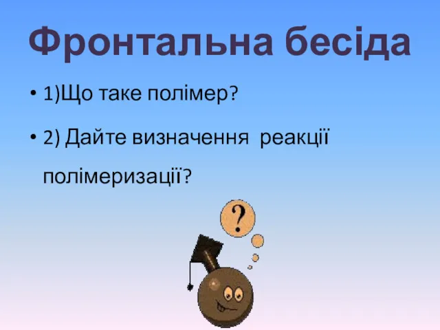 Фронтальна бесіда 1)Що таке полімер? 2) Дайте визначення реакції полімеризації?