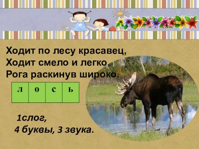 Ходит по лесу красавец, Ходит смело и легко, Рога раскинув широко. 1слог, 4 буквы, 3 звука.