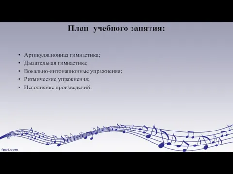 План учебного занятия: Артикуляционная гимнастика; Дыхательная гимнастика; Вокально-интонационные упражнения; Ритмические упражнения; Исполнение произведений.