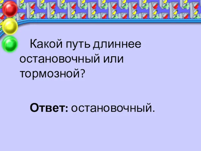 Какой путь длиннее остановочный или тормозной? Ответ: остановочный.