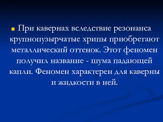 При кавернах вследствие резонанса крупнопузырчатые хрипы приобретают металлический оттенок. Этот