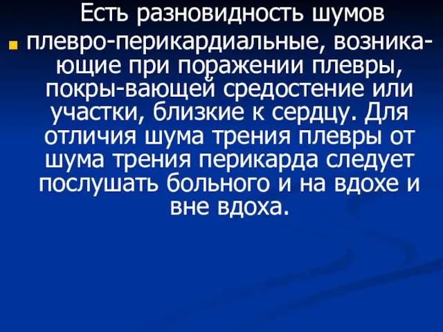 Есть разновидность шумов плевро-перикардиальные, возника-ющие при поражении плевры, покры-вающей средостение